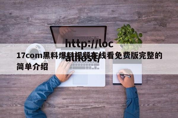 17com黑料爆料视频在线看免费版完整的简单介绍
